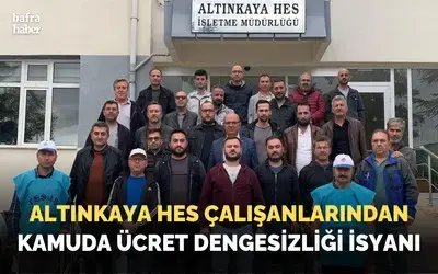 Altınkaya Hes Çalışanlarından Kamuda Ücret Dengesizliği İsyanı