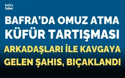 Omuz Atma Tartışması Bafra’da Bıçaklı Kavgaya Dönüştü