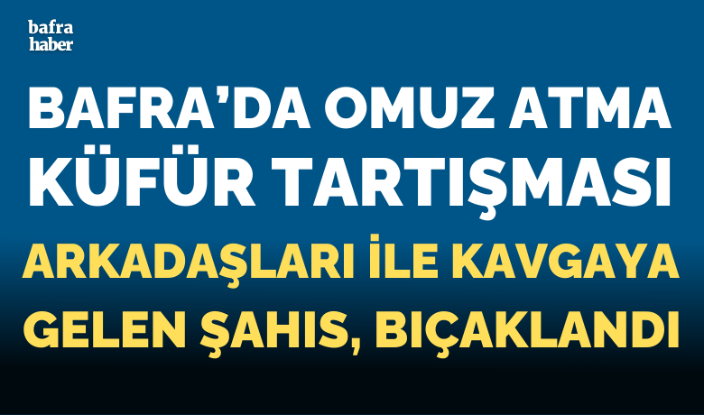 Omuz Atma Tartışması Bafra’da Bıçaklı Kavgaya Dönüştü