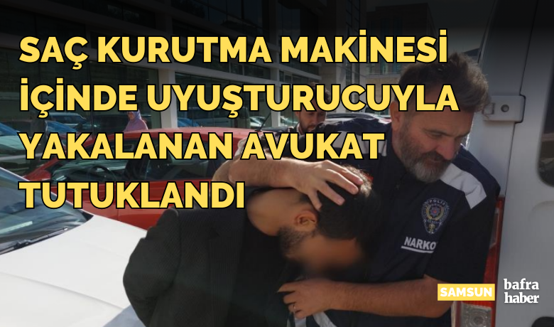 Saç kurutma makinesi içindeuyuşturucuyla yakalanan avukat tutuklandı