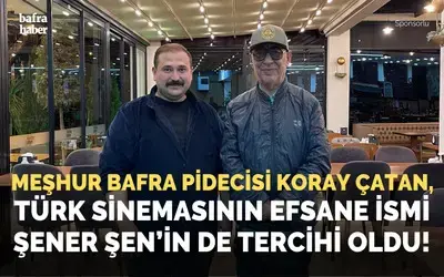 Meşhur Bafra Pidecisi Koray Çatan, Türk Sinemasının Efsane İsmi Şener Şen’in De Tercihi Oldu! 