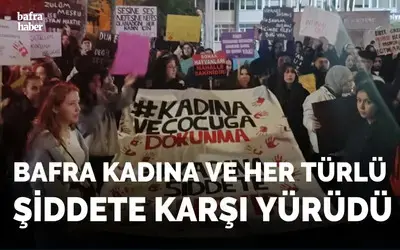 Bafra’da Kadına Ve Her Türlü Şiddete Karşı Yürüdü