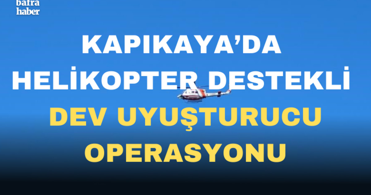 Kapıkaya'da helikopter destekli dev uyuşturucu operasyonu