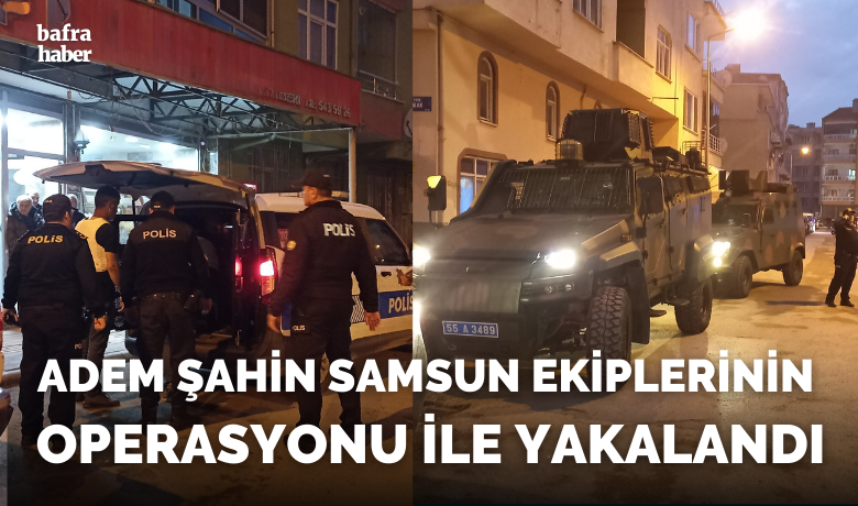 Adem Şahin Samsun Ekiplerinin Operasyonu İle Yakalandı