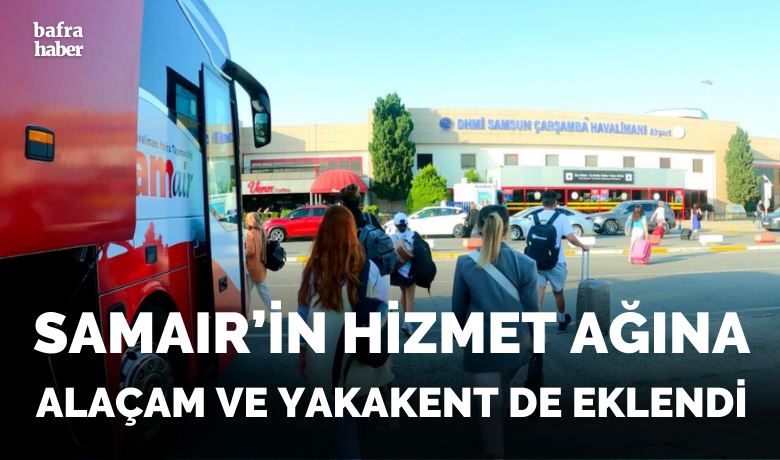 SAMAIR'in hizmet ağına Alaçam ve Yakakent de eklendi