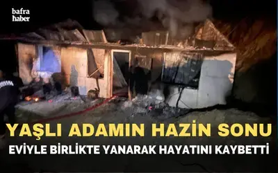 Yaşlı adam eviyle birlikte yanarak hayatını kaybetti