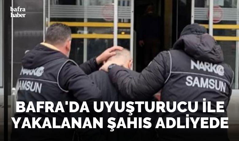 Bafra’da uyuşturucu ile yakalanan şahıs adliyede