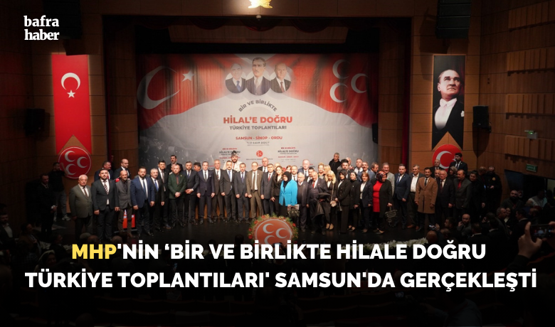 MHP’nin ‘Bir ve Birlikte HilaleDoğru Türkiye Toplantıları’ Samsun’da gerçekleşti