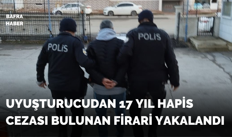 Bafra’da 17 yıl hapiscezası bulunan firari tutuklandı