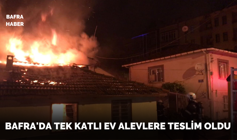 Bafra’da tek katlı ev alevlere teslim oldu