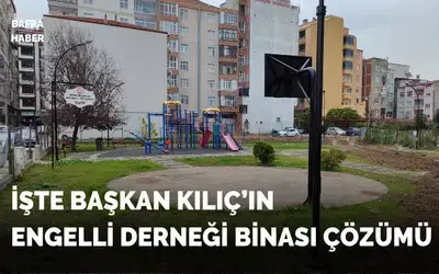 İşte Başkan Kılıç’ın Engelli Derneği Binası Çözümü