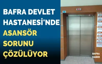 Bafra Devlet Hastanesi'nde Asansör Sorunu Çözülüyor