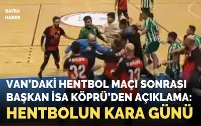 Van'daki Hentbol Maçı Sonrası Başkan İsa Köprü'den Açıklama: Hentbolun Kara Kara Günü