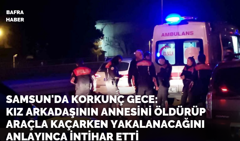 Kız arkadaşının annesini öldürüp araçlakaçarken yakalanacağını anlayınca intihar etti