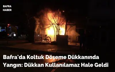 Bafra'da Koltuk Döşeme Dükkanında Yangın: Dükkan Kullanılamaz Hale Geldi