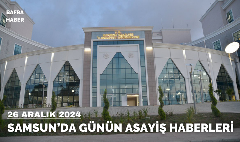 Samsun'da 26 Aralık 2024 Asayiş Haberleri