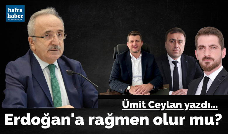 Erdoğan'a rağmen olur mu?