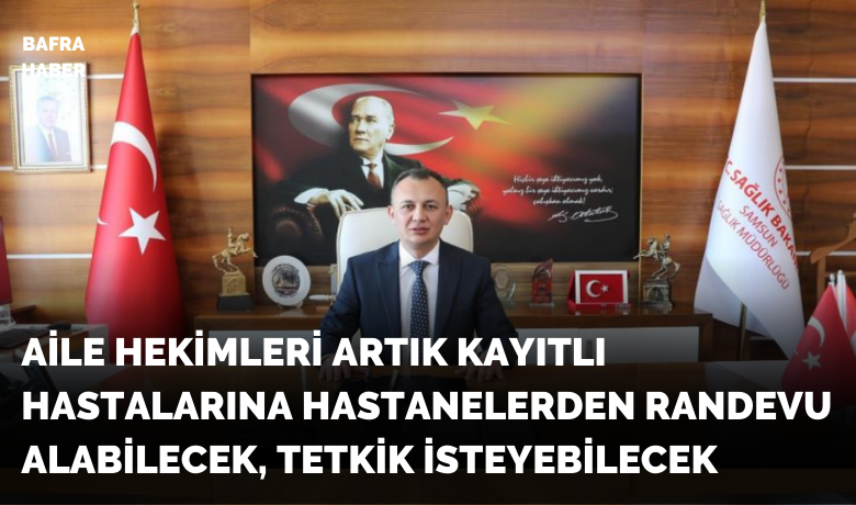 Aile hekimleri artık kayıtlı hastalarınahastanelerden randevu alabilecek, tetkik isteyebilecek