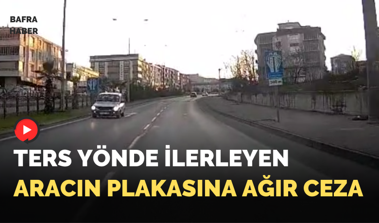 Ters Yönde İlerleyen aracın plakasına ağır ceza  - Bafra’da ters yönde ilerleyen otomobilin görüntülerinin basına yansımasının ardından, Trafik Denetleme Büro Amirliği  ekipleri harekete geçti.