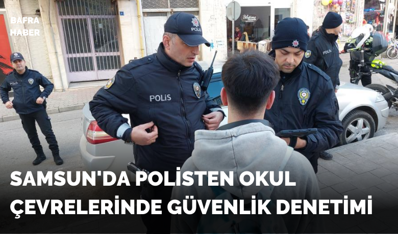 Samsun’da polisten okulçevrelerinde güvenlik denetimi