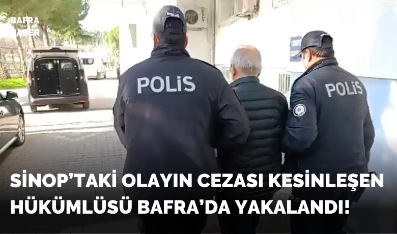Sinop'taki olayın cezasıkesinleşen hükümlüsü Bafra'da yakalandı