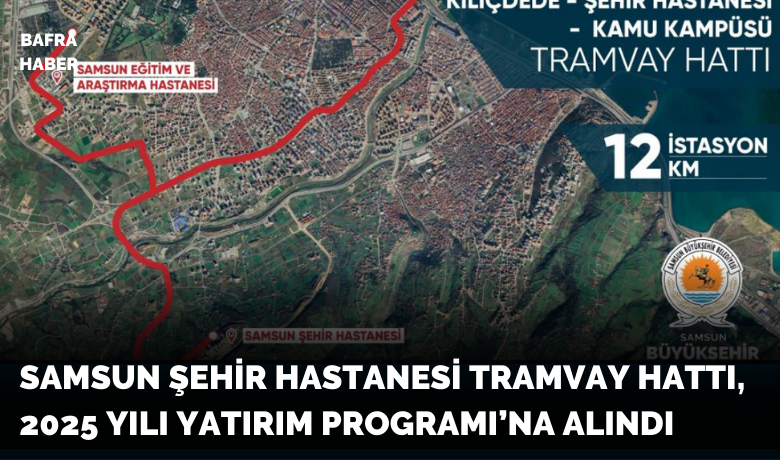 Samsun Şehir Hastanesi Tramvay Hattı,2025 Yılı Yatırım Programı’na alındı