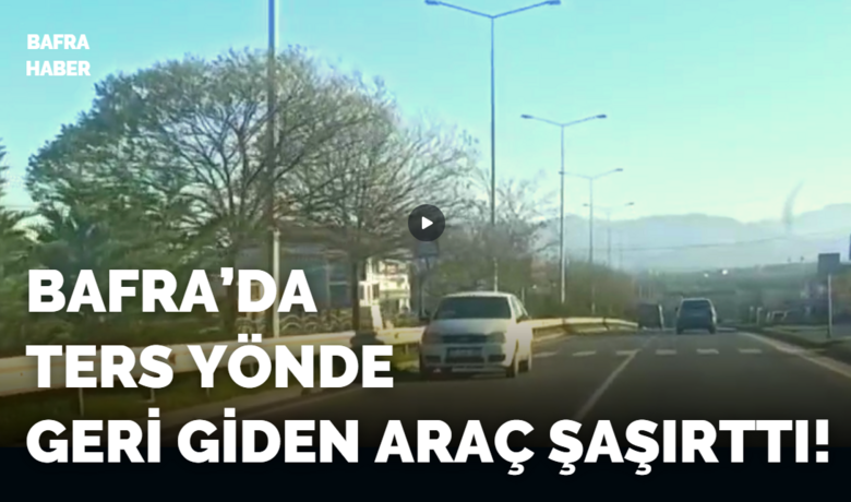 Bafra’da Ters Yönde Geri Giden Araç Şaşırttı!
