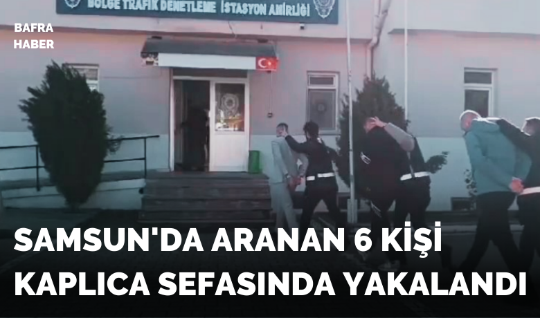 Samsun’da aranan 6 kişi kaplıcada yakalandı