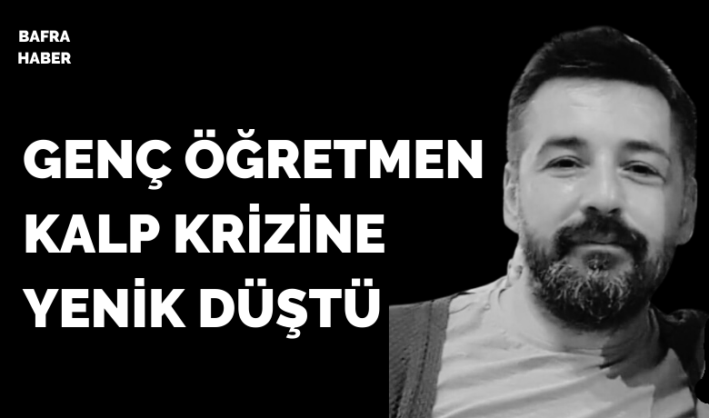 Genç Öğretmen Kalp Krizine Yenik Düştü - Bafra Millî İrade Ortaokulu'nda Görsel Sanatlar öğretmeni olarak görev yapan Hüseyin Kaygusuz, yaşamını yitirdi.