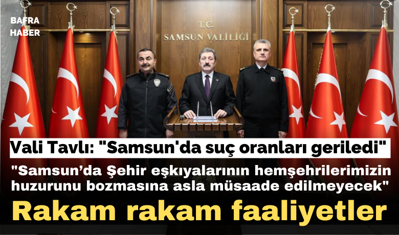 Vali Tavlı: "Samsun’da suç oranları geriledi"
