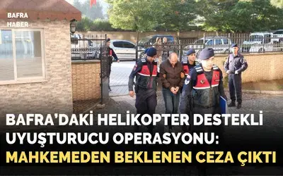 Bafra’daki helikopter destekli Uyuşturucu Operasyonu: Mahkemeden Beklenen Ceza Çıktı