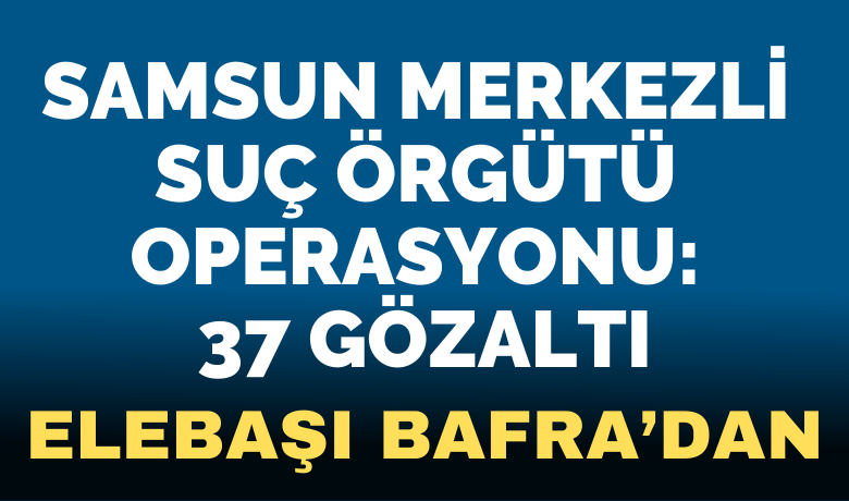 Samsun merkezli suç örgütü operasyonu: 37 gözaltı - Samsun merkezli İstanbul, Ankara, Amasya ve Denizli ilerini kapsayan suç örgütü operasyonunda 37 kişi gözaltına alındı.