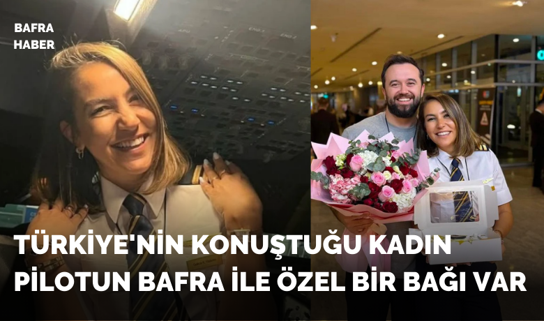 Türkiye'nin Konuştuğu Kadın Pilotun Bafra İle Özel Bir Bağı Var