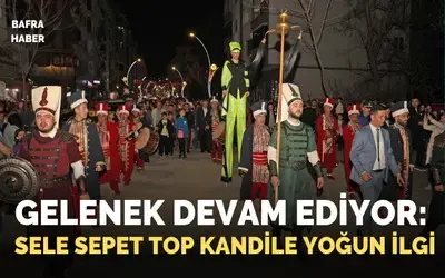 Asırlık Sele Sepet Top Kandil şenliği bu yıl da sokaklarda kutlandı 