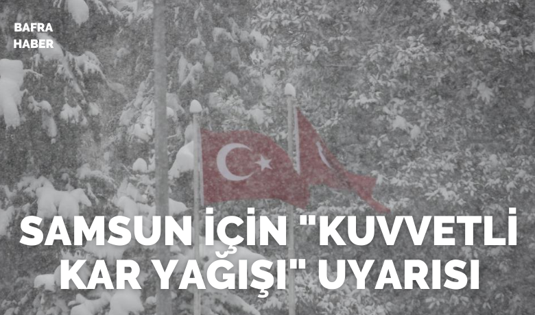 Samsun için "kuvvetli kar yağışı" uyarısı