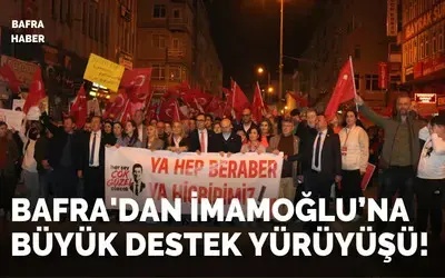 Bafra'dan İmamoğlu’na Büyük Destek Yürüyüşü!