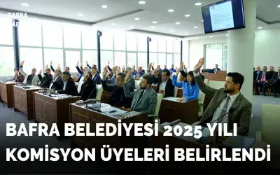Bafra Belediyesi 2025 Yılı Komisyon Üyeleri Belirlendi