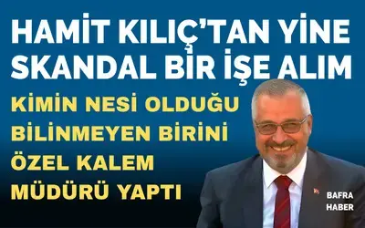 Hamit Kılıç’tan Yine Skandal Bir İşe Alım