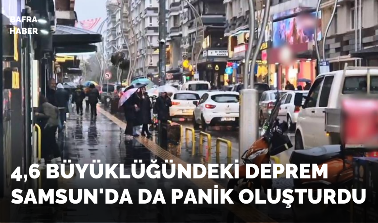 4,6 büyüklüğündeki depremSamsun’da da panik oluşturdu
