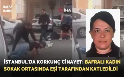 İstanbul'da Korkunç Cinayet: Bafralı Kadın Sokak Ortasında Eşi Tarafından Katledildi