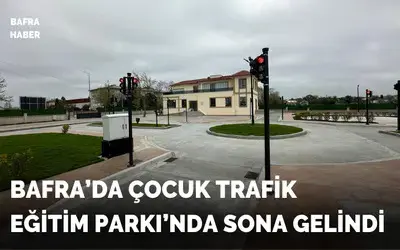 Bafra’da Çocuk Trafik Eğitim Parkı’nda Sona Gelindi