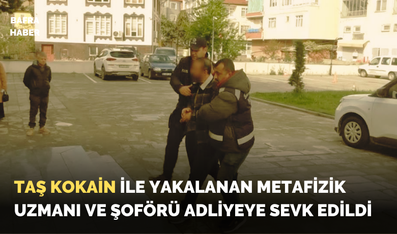 Taş kokain ile yakalanan metafizikuzmanı ve şoförü adliyeye sevk edildi