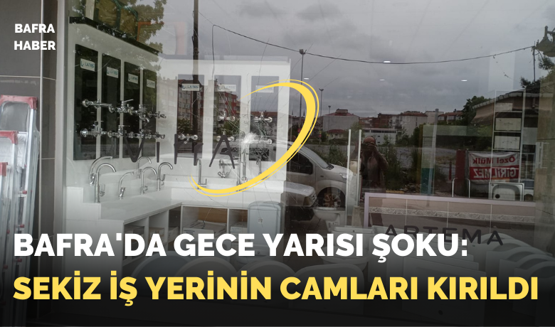 Bafra'da Gece Yarısı Şoku: Sekiz İş Yerinin Camları Kırıldı