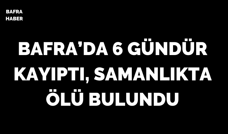 Bafra’da 6 Gündür Kayıptı, Samanlıkta Ölü Bulundu