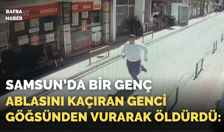 Ablasını kaçıran genci göğsündenvurarak öldürdü: Dehşet anları kamerada