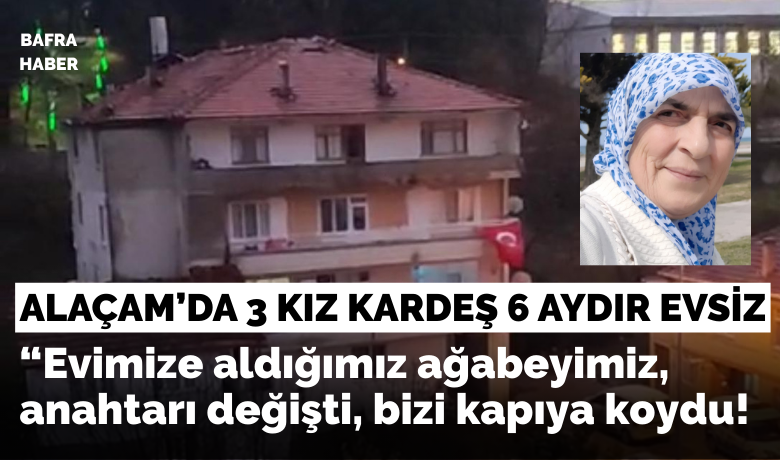 Alaçam’da 3 Kız Kardeş 6 Aydır Evsiz