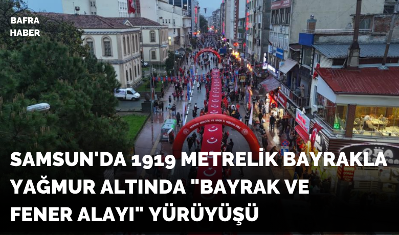 Samsun’da 1919 metrelik bayrakla yağmuraltında "Bayrak ve Fener Alayı" yürüyüşü