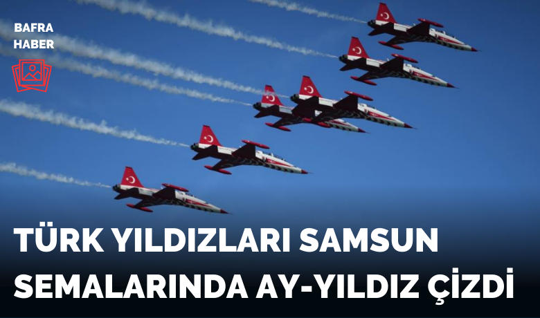Türk Yıldızları Samsun semalarında ay-yıldız çizdi