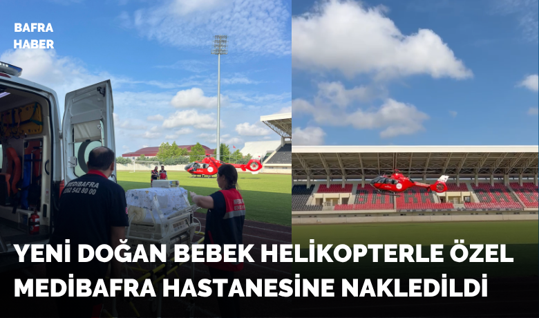 Yeni Doğan Bebek Helikopterle Özel Medibafra Hastanesine Nakledildi