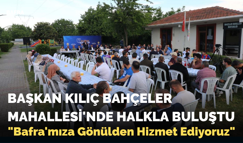 Başkan Kılıç Bahçeler Mahallesi'nde Halkla Buluştu